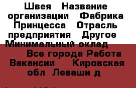 Швея › Название организации ­ Фабрика Принцесса › Отрасль предприятия ­ Другое › Минимальный оклад ­ 20 000 - Все города Работа » Вакансии   . Кировская обл.,Леваши д.